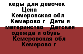 кеды для девочек  › Цена ­ 1 000 - Кемеровская обл., Кемерово г. Дети и материнство » Детская одежда и обувь   . Кемеровская обл.,Кемерово г.